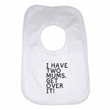I Have Two Mums. Get Over It! Boys Girls Baby Bibs