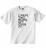 I Have Two Mums. Get Over It! - Baby T-shirt