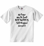 My Finger May Be Small But Daddy is Still Wrapped Around it - Baby T-shirt