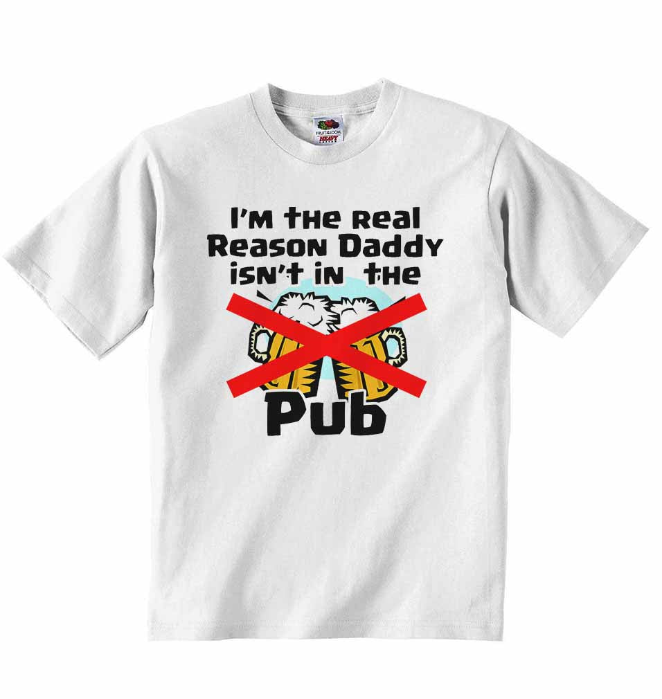 I am The Real Reason Daddy isn't in The Pub - Baby T-shirt