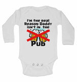 I am The Real Reason Daddy isn't in The Pub - Long Sleeve Baby Vests