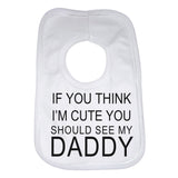 If You Think Im Cute You Should See My Daddy Baby Bib