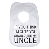 If You Think Im Cute You Should See My Uncle Baby Bib