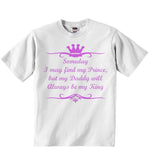 Someday I May Find My Prince but My Daddy Will Always be My King - Girls T-shirt