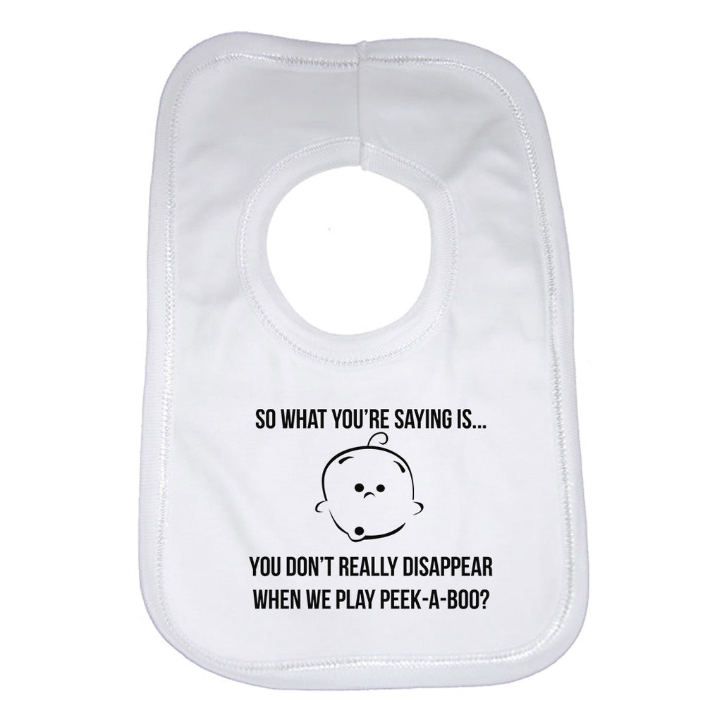 So What You are Saying is You Don't Really Disappear When We Play Peek A Boo Baby Bibs