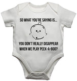 So What You are Saying is You Don't Really Disappear When We Play Peek A Boo Baby Vests Bodysuits
