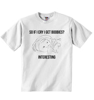So If I Cry I Get Boobies, Interesting - Baby T-shirt