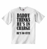 Daddy Thinks He Is In Charge He Is So Cute  - Baby T-shirts