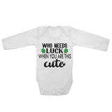 Who Needs Luck When You Are This Cute - Long Sleeve Baby Vests