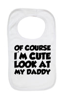 Of Course I'm Cute Look At My Daddy - Baby Bibs