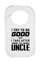 I Try To Be Good But I Take After My Uncle - Baby Bibs