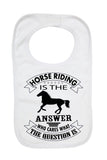 Horse Riding Is Answer Who Cares The Question - Baby Bibs