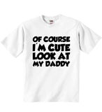 Of Course I'm Cute Look At My Daddy - Baby T-shirts